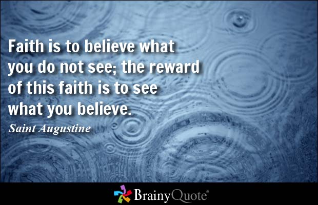 Faith is to believe what you do not see; the reward of this faith is to see what you believe. - Saint Augustine