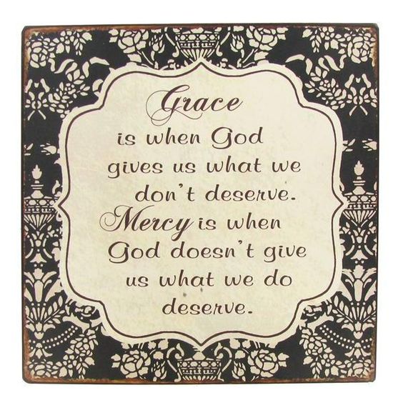 Grace is when God gives us what we don't deserve. Mercy is when God doesn't give us what we do deserve.