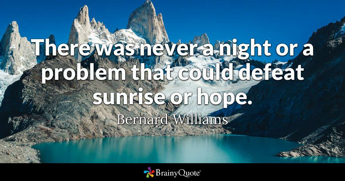 There was never a night or a problem that could defeat sunrise or hope. - Bernard Williams
