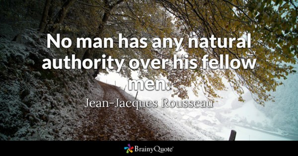 No man has any natural authority over his fellow men. - Jean-Jacques Rousseau