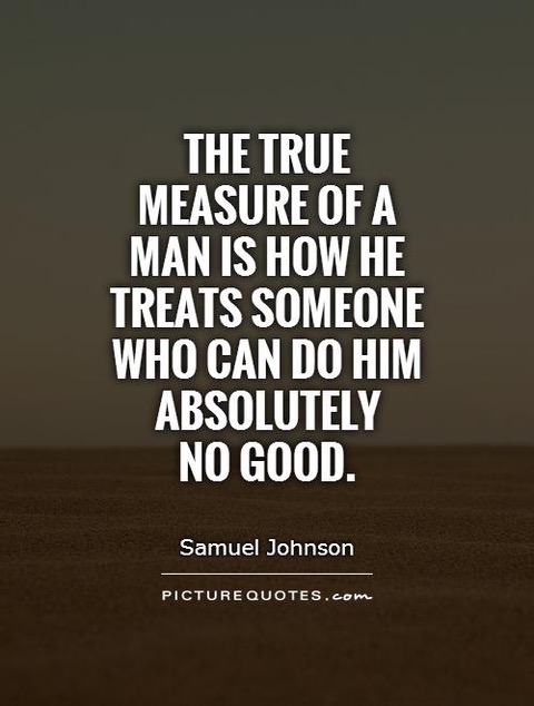 The true measure of a man is how he treats someone who can do... | Picture Quotes.jpeg